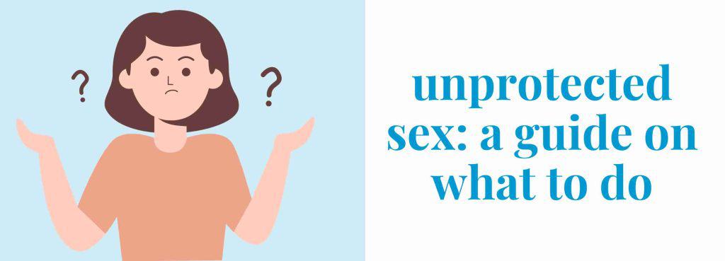 Unprotected Sex A Guide On What To Do picture pic