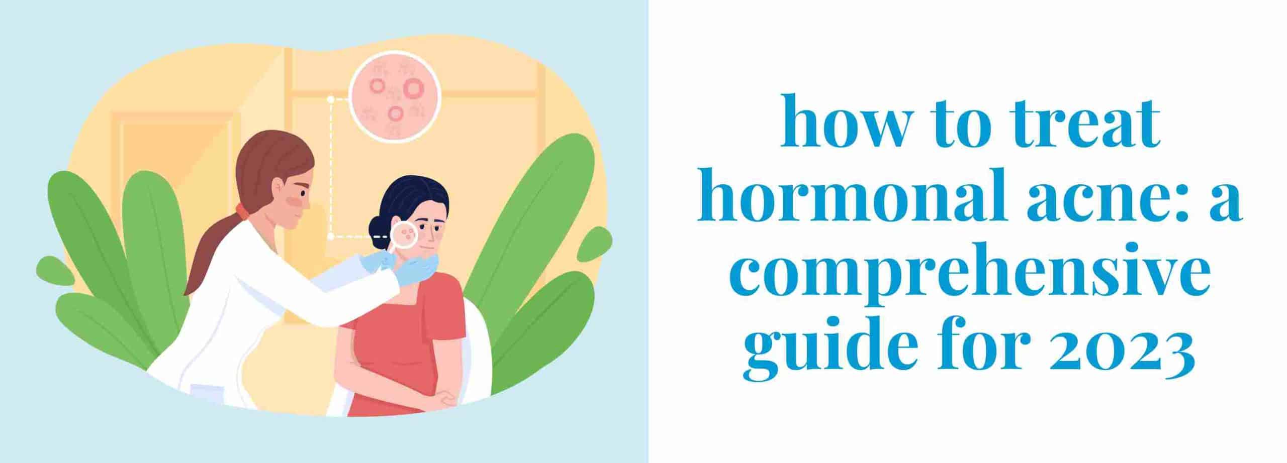 how to treat hormonal acne: a comprehensive guide for 2023