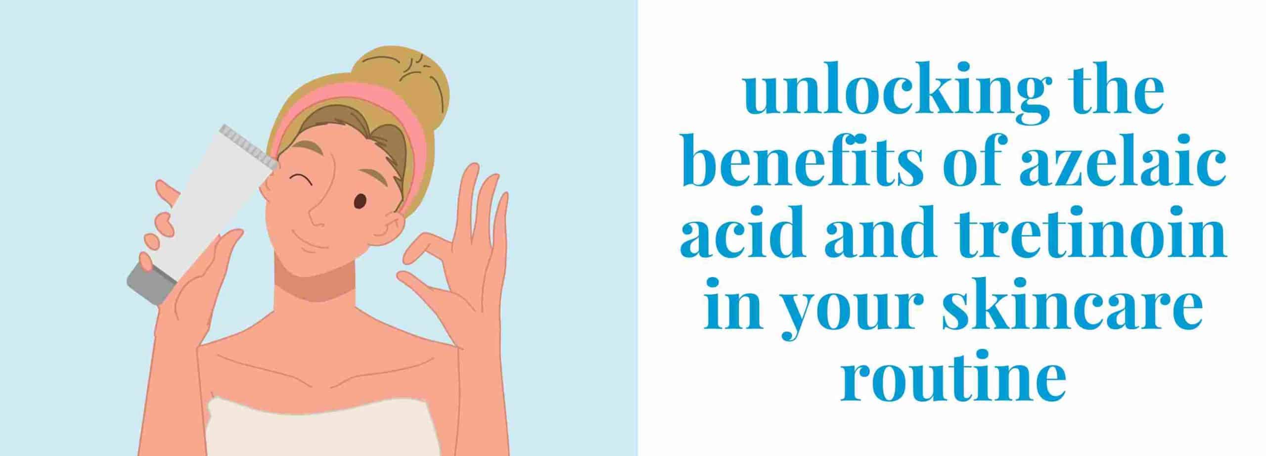Unlocking the Benefits of Azelaic Acid and Tretinoin in Your Skincare Routine